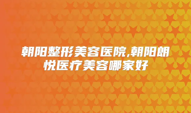 朝阳整形美容医院,朝阳朗悦医疗美容哪家好