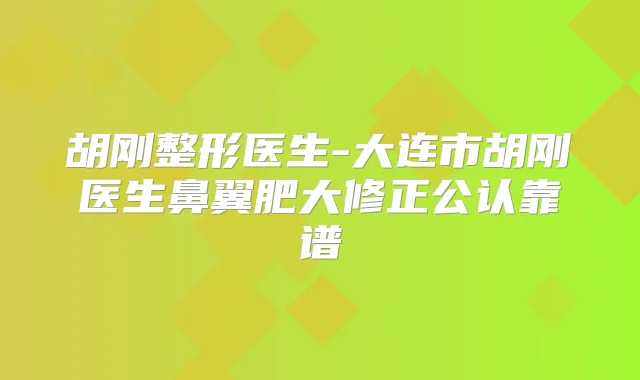 胡刚整形医生-大连市胡刚医生鼻翼肥大修正公认靠谱