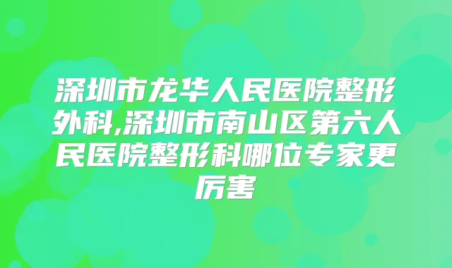 深圳市龙华人民医院整形外科,深圳市南山区第六人民医院整形科哪位专家更厉害