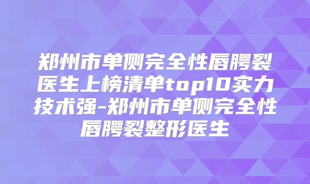 郑州市单侧完全性唇腭裂医生上榜清单top10实力技术强-郑州市单侧完全性唇腭裂整形医生