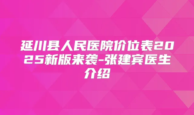 延川县人民医院价位表2025新版来袭-张建宾医生介绍