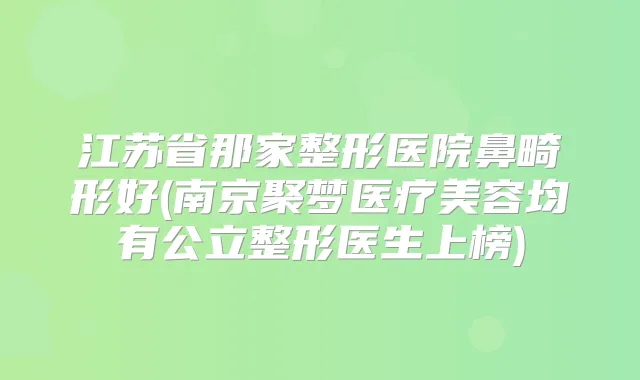 title="江苏省那家整形医院鼻畸形好(南京聚梦医疗美容均有公立整形医生上榜)"