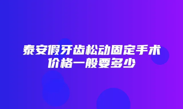 泰安假牙齿松动固定手术价格一般要多少