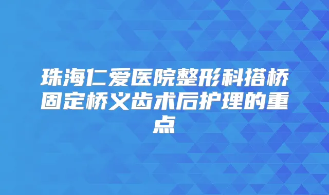 珠海仁爱医院整形科搭桥固定桥义齿术后护理的重点
