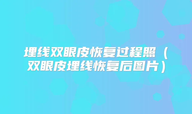 埋线双眼皮恢复过程照（双眼皮埋线恢复后图片）