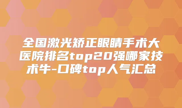 全国激光矫正眼睛手术大医院排名top20强哪家技术牛-口碑top人气汇总