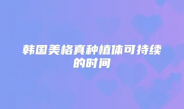 韩国美格真种植体可持续的时间