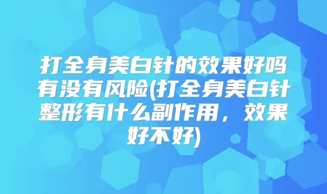 打全身美白针的效果好吗有没有风险(打全身美白针整形有什么副作用，效果好不好)