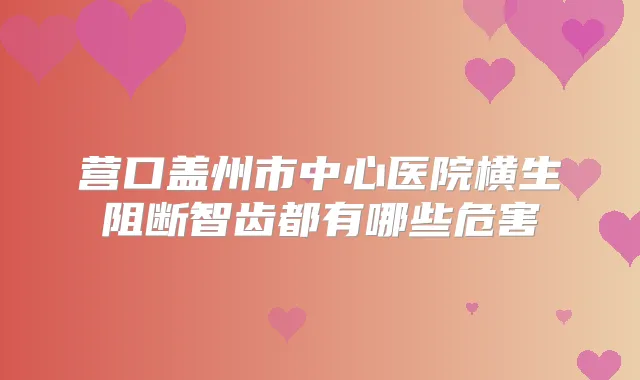 营口盖州市中心医院横生阻断智齿都有哪些危害
