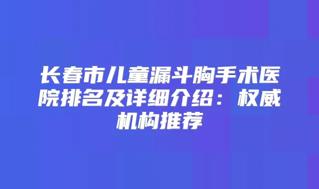 长春市儿童漏斗胸手术医院排名及详细介绍：机构推荐