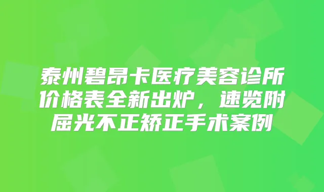 泰州碧昂卡医疗美容诊所价格表全新出炉,速览附屈光不正矫正手术案例