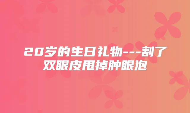 20岁的生日礼物---割了双眼皮甩掉肿眼泡
