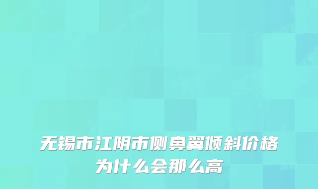 无锡市江阴市侧鼻翼倾斜价格为什么会那么高