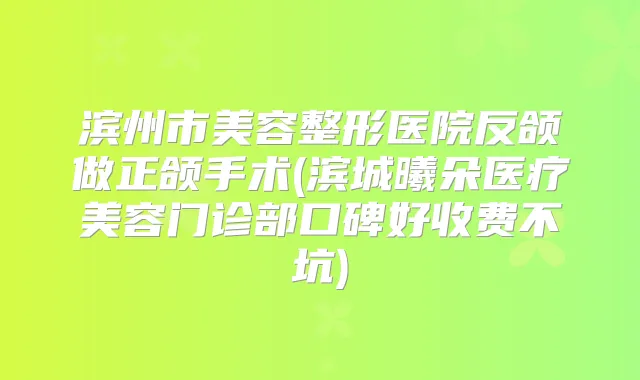 滨州市美容整形医院反颌做正颌手术(滨城曦朵医疗美容门诊部口碑好收费不坑)