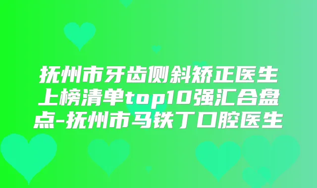 抚州市牙齿侧斜矫正医生上榜清单top10强汇合盘点-抚州市马铁丁口腔医生