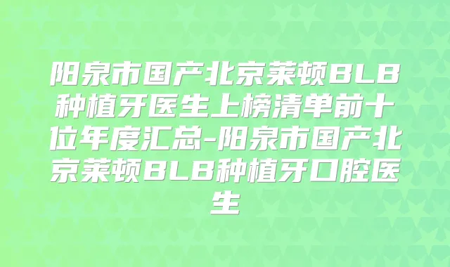 阳泉市国产北京莱顿BLB种植牙医生上榜清单前十位年度汇总-阳泉市国产北京莱顿BLB种植牙口腔医生
