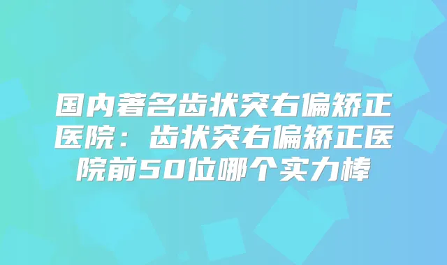 国内著名齿状突右偏矫正医院:齿状突右偏矫正医院前50位哪个实力棒