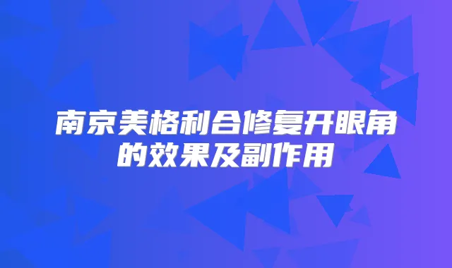 南京美格利合修复开眼角的效果及副作用