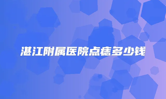 湛江附属医院点痣多少钱