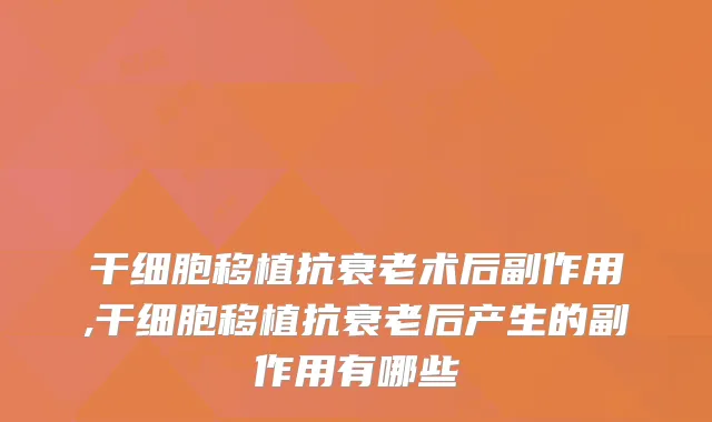 干细胞移植抗衰老术后副作用,干细胞移植抗衰老后产生的副作用有哪些