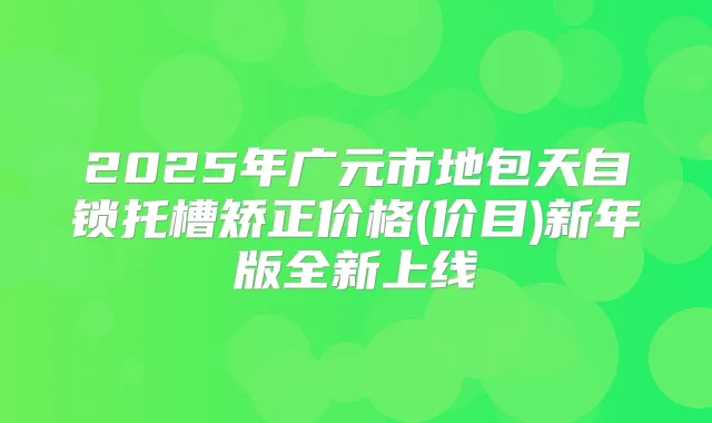 2025年广元市地包天自锁托槽矫正价格(价目)新年版全新上线