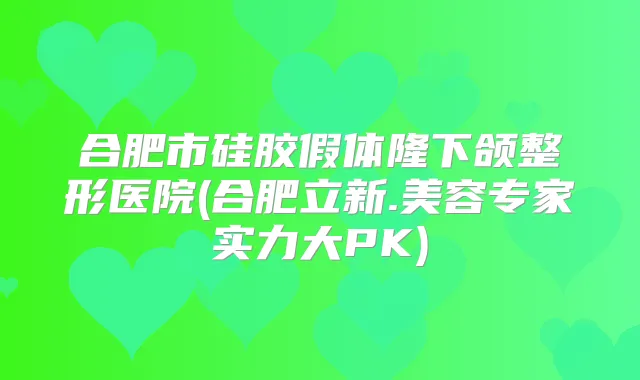 title="合肥市硅胶假体隆下颌整形医院(合肥立新.美容专家实力大PK)"