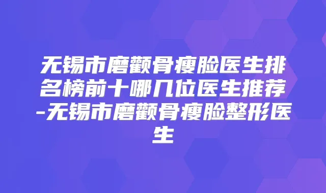 无锡市磨颧骨瘦脸医生排名榜前十哪几位医生推荐-无锡市磨颧骨瘦脸整形医生