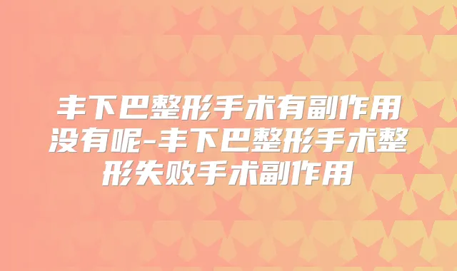 丰下巴整形手术有副作用没有呢-丰下巴整形手术整形失败手术副作用