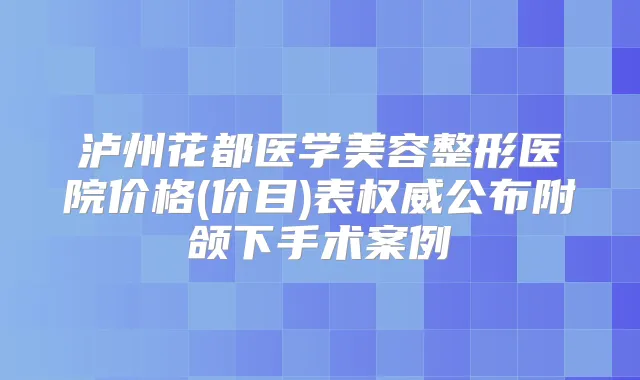 泸州花都医学美容整形医院价格(价目)表公布附颌下手术案例