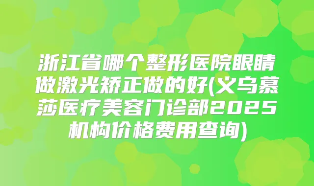 title="浙江省哪个整形医院眼睛做激光矫正做的好(义乌慕莎医疗美容门诊部2025机构价格费用查询)"