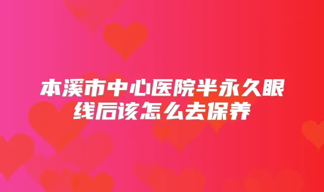 本溪市中心医院半永久眼线后该怎么去保养