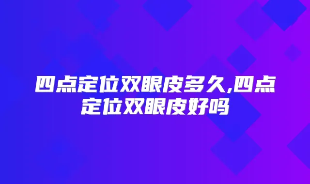 四点定位双眼皮多久,四点定位双眼皮好吗
