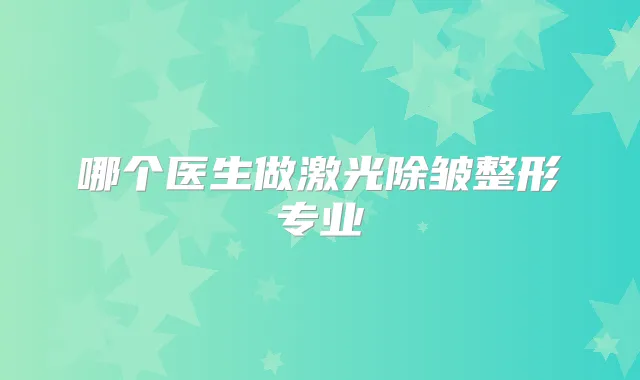 哪个医生做激光除皱整形专业
