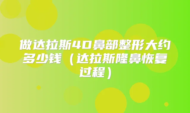 做达拉斯4D鼻部整形大约多少钱（达拉斯隆鼻恢复过程）