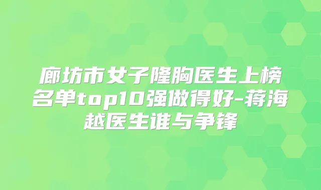 廊坊市女子隆胸医生上榜名单top10强做得好-蒋海越医生谁与争锋