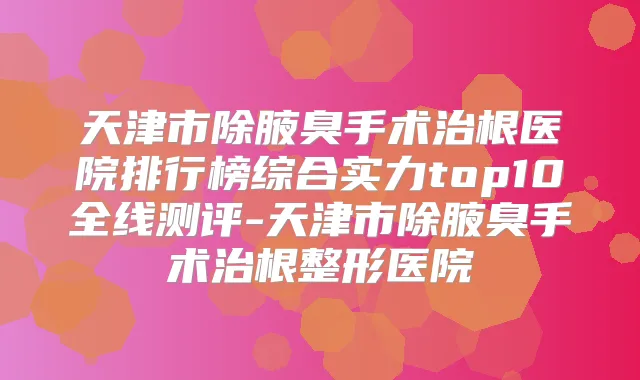 天津市除腋臭手术治根医院排行榜综合实力top10全线测评-天津市除腋臭手术治根整形医院
