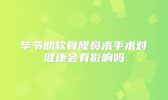 毕节肋软骨隆鼻术手术对健康会有影响吗