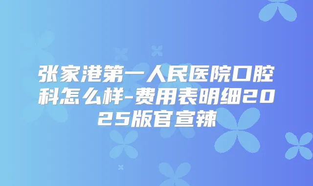 张家港第一人民医院口腔科怎么样-费用表明细2025版官宣辣
