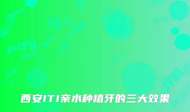 西安ITI亲水种植牙的三大效果