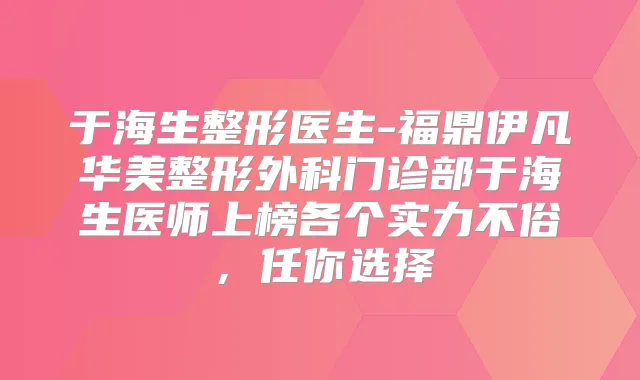 于海生整形医生-福鼎伊凡华美整形外科门诊部于海生医师上榜各个实力不俗，任你选择