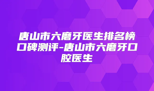 唐山市六磨牙医生排名榜口碑测评-唐山市六磨牙口腔医生