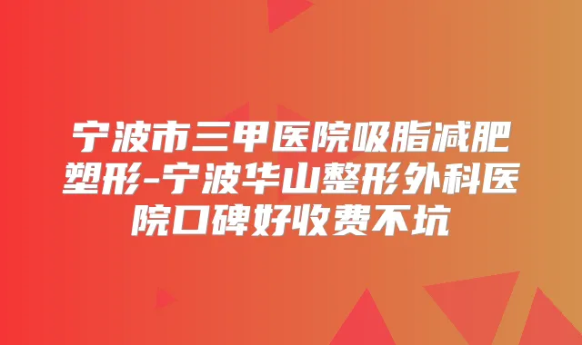 宁波市三甲医院吸脂减肥塑形-宁波华山整形外科医院口碑好收费不坑