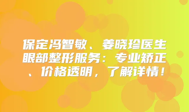 保定冯智敏、姜晓珍医生眼部整形服务:专业矫正、价格透明,了解详情!