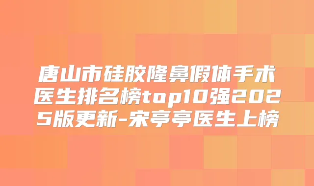 唐山市硅胶隆鼻假体手术医生排名榜top10强2025版更新-宋亭亭医生上榜