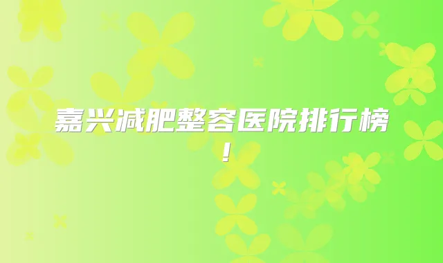 嘉兴减肥整容医院排行榜！