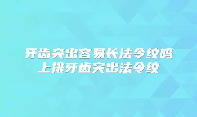 牙齿突出容易长法令纹吗上排牙齿突出法令纹
