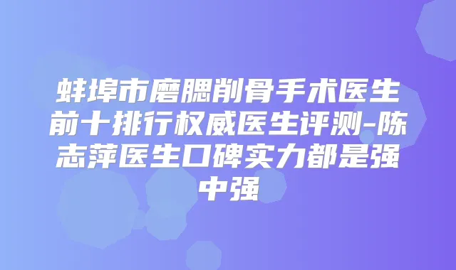 蚌埠市磨腮削骨手术医生前十排行医生评测-陈志萍医生口碑实力都是强中强