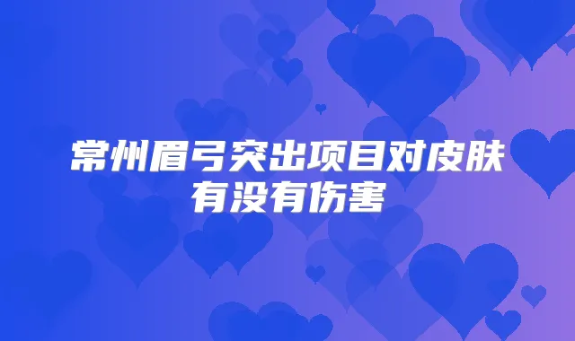 常州眉弓突出项目对皮肤有没有伤害