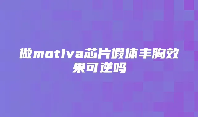 做motiva芯片假体丰胸效果可逆吗