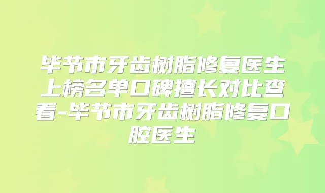 毕节市牙齿树脂修复医生上榜名单口碑擅长对比查看-毕节市牙齿树脂修复口腔医生